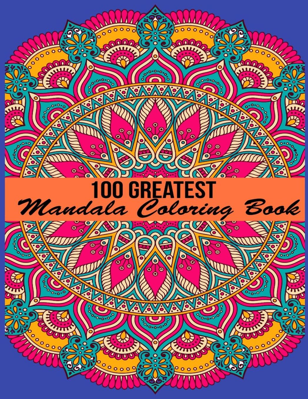 100 Greatest Mandala Coloring Book: Adult Coloring Book 100 Mandala Images Stress Management Coloring Book For Relaxation, Meditation, Happiness and Relief & Art Color Therapy
