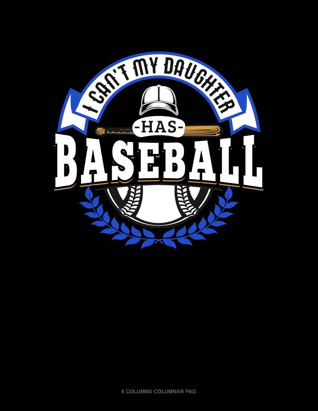 I Can't My Daughter Has Baseball: 6 Columns Columnar Pad