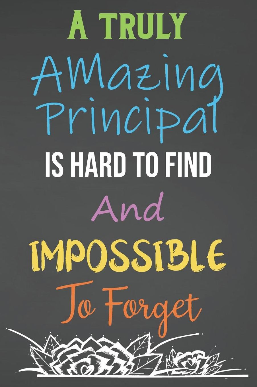 A Truly Amazing Principal Is Hard To Find And Impossible To Forget: Lined Notebook Journal For Principal Appreciation Gifts