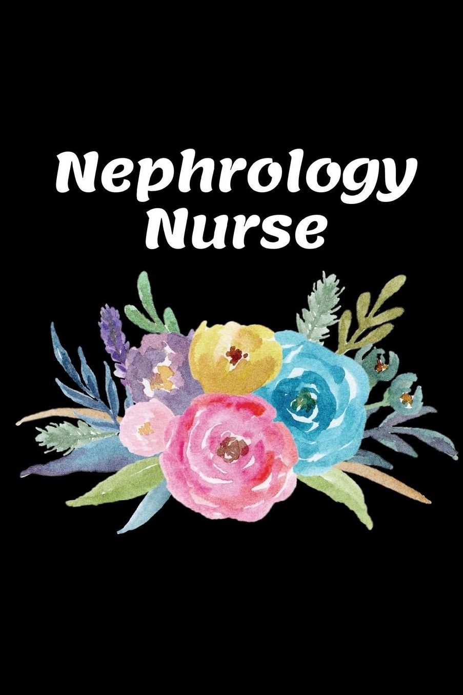 Nephrology Nurse: The Ultimate Nurse Appreciation Journal Gift: This Blank Lined Diary To Write Things in. Makes a Great RN, Nursing Student or Nurse Graduation Gift For Nurses, Students and Nurse Practitioners.