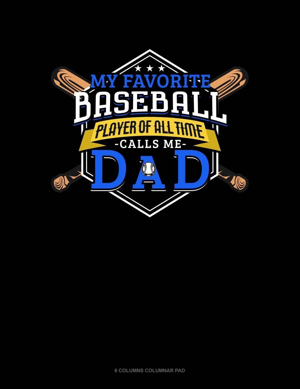 My Favorite Baseball Player Of All Time Calls Me Dad: 6 Columns Columnar Pad