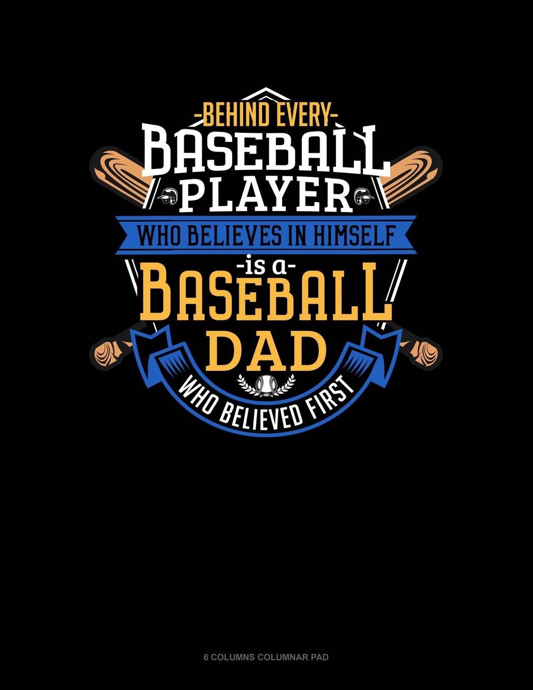 Behind Every Baseball Player Who Believes In Himself Is A Baseball Dad Who Believed First: 6 Columns Columnar Pad