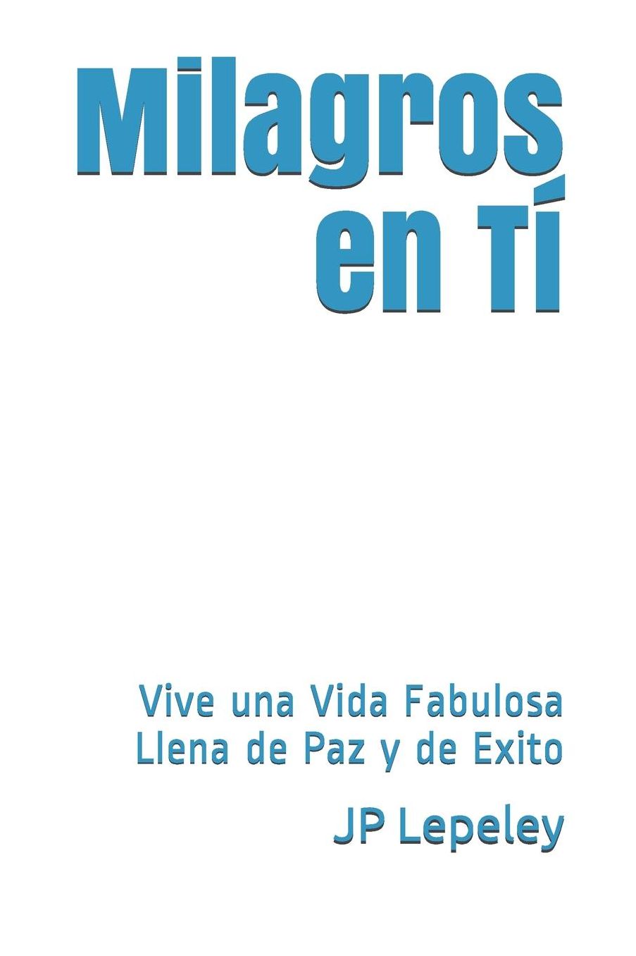Milagros en Tï¿½: Vive una Vida Fabulosa Llena de Paz y de Exito