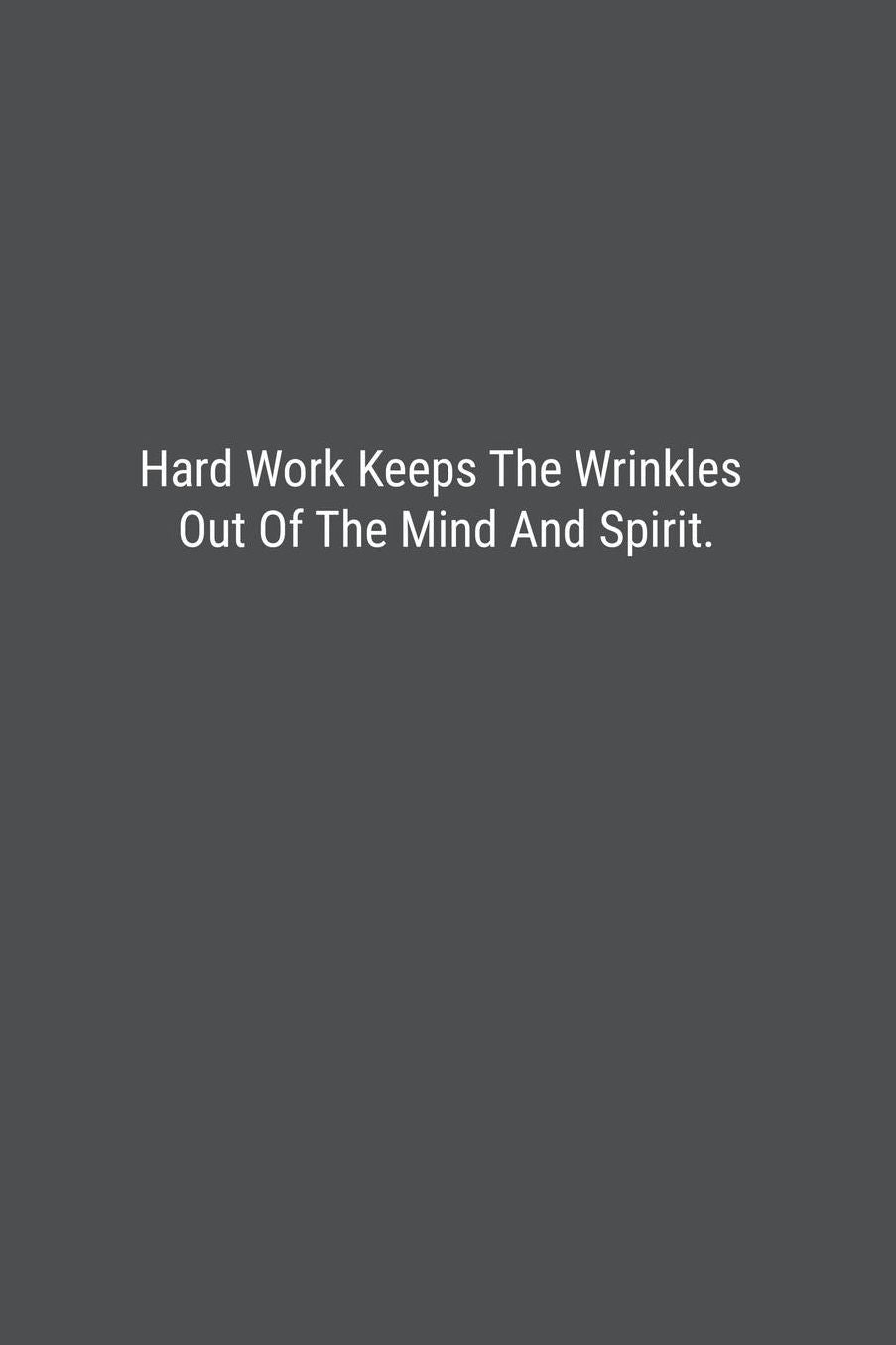 Hard Work Keeps The Wrinkles Out Of The Mind And Spirit.: Lined Journal Notebook