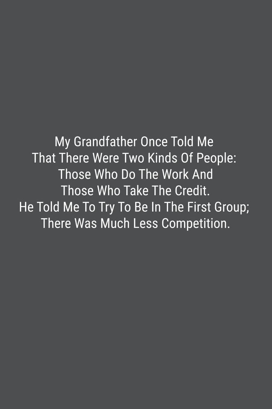 My Grandfather Once Told Me That There Were Two Kinds Of People: Those Who Do The Work And Those Who Take The Credit. He Told Me To Try To Be In The First Group; There Was Much Less Competition.: Lined Journal Notebook