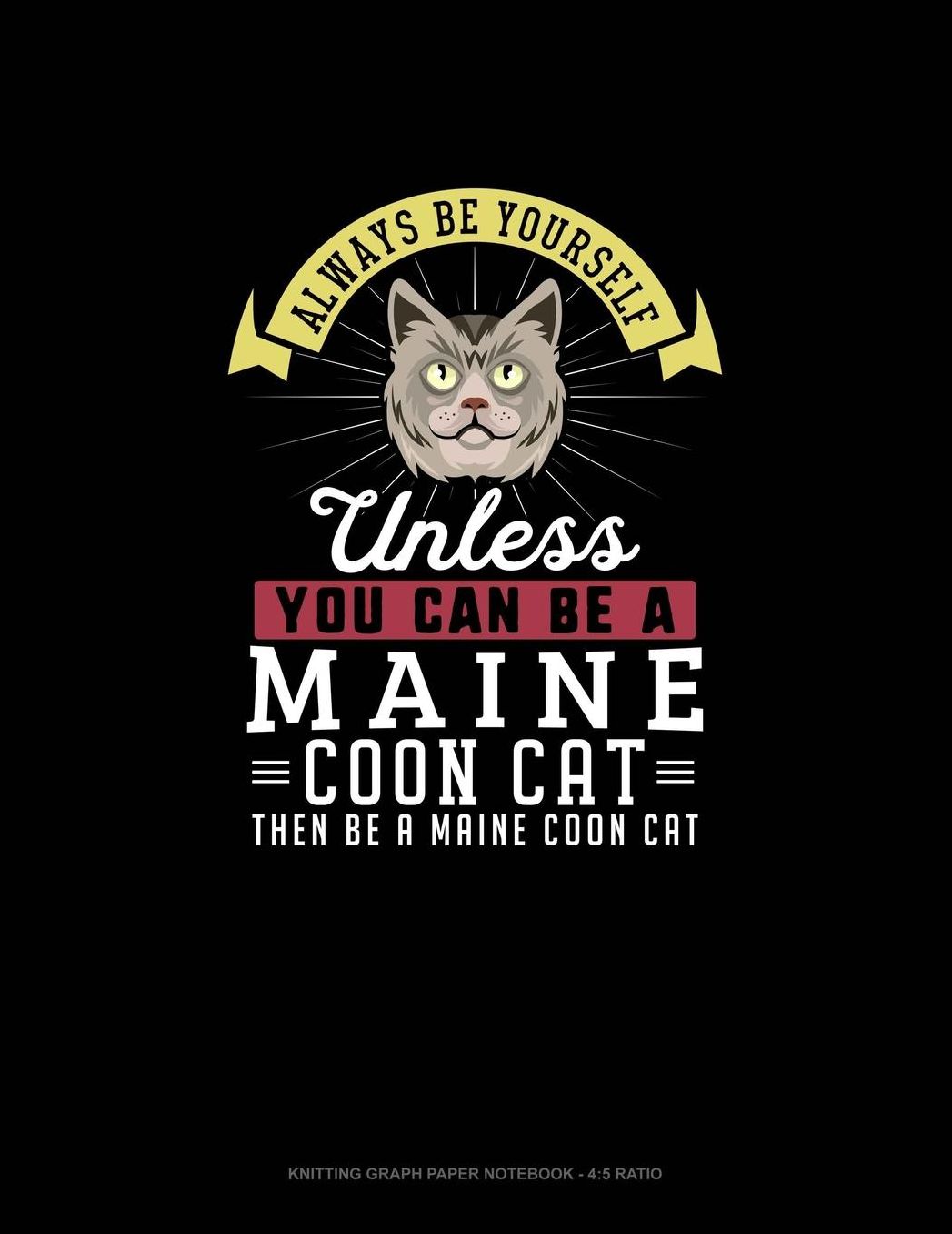 Always Be Yourself Unless You Can Be A Maine Coon Cat Then Be A Maine Coon Cat: Knitting Graph Paper Notebook - 4:5 Ratio