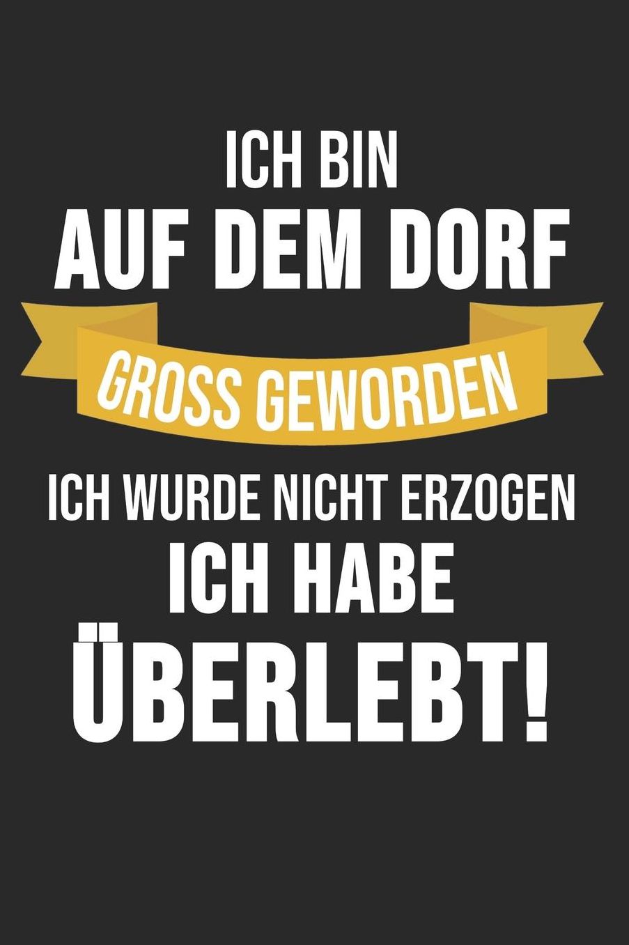 Ich Bin Auf Dem Dorf Gross Geworden Ich Wurde Nicht Erzogen Ich Habe ï¿½berlebt!: 6' x 9' Blanko Notizbuch fï¿½r das Dorfkind, Landwirte & Bauern