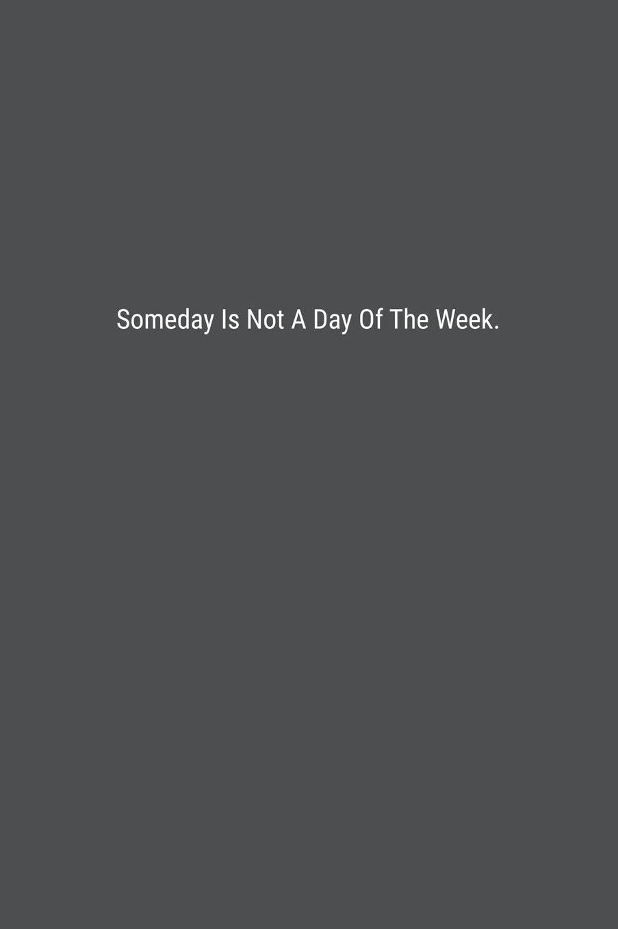 Someday Is Not A Day Of The Week.: Lined Journal Notebook