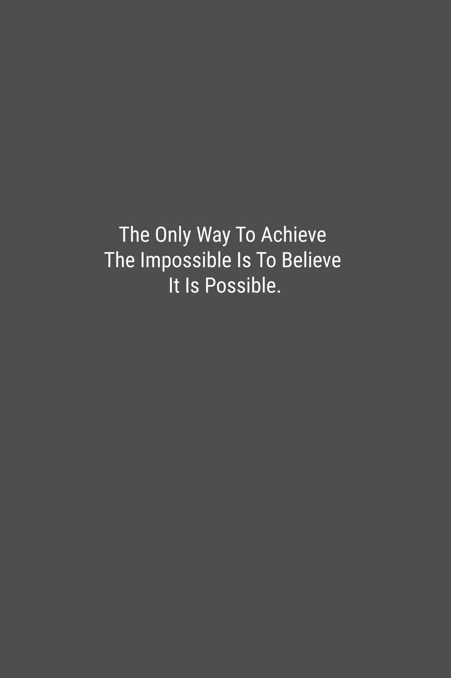 The Only Way To Achieve The Impossible Is To Believe It Is Possible.: Lined Journal Notebook