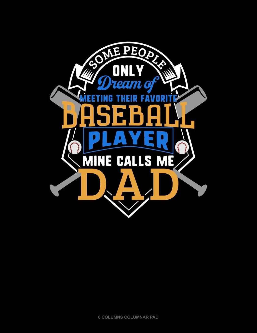 Some People Only Dream Of Meeting Their Favorite Baseball Player Mine Calls Me Dad: 6 Columns Columnar Pad