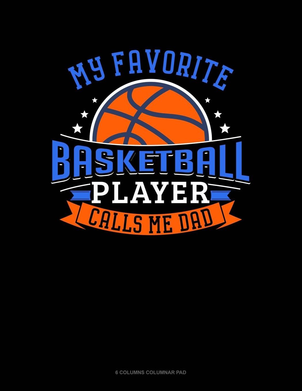 My Favorite Basketball Player Calls Me Dad: 6 Columns Columnar Pad