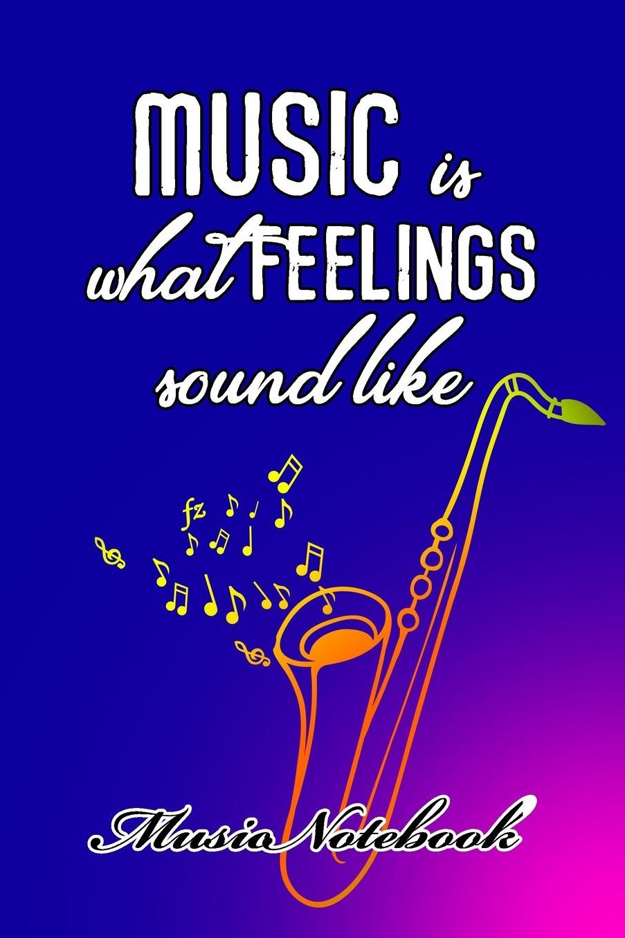 Music Noteboook: Music Is What Feelings Sound Like