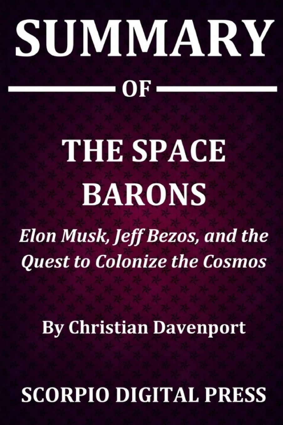 Summary Of The Space Barons: Elon Musk, Jeff Bezos, and the Quest to Colonize the Cosmos By Christian Davenport