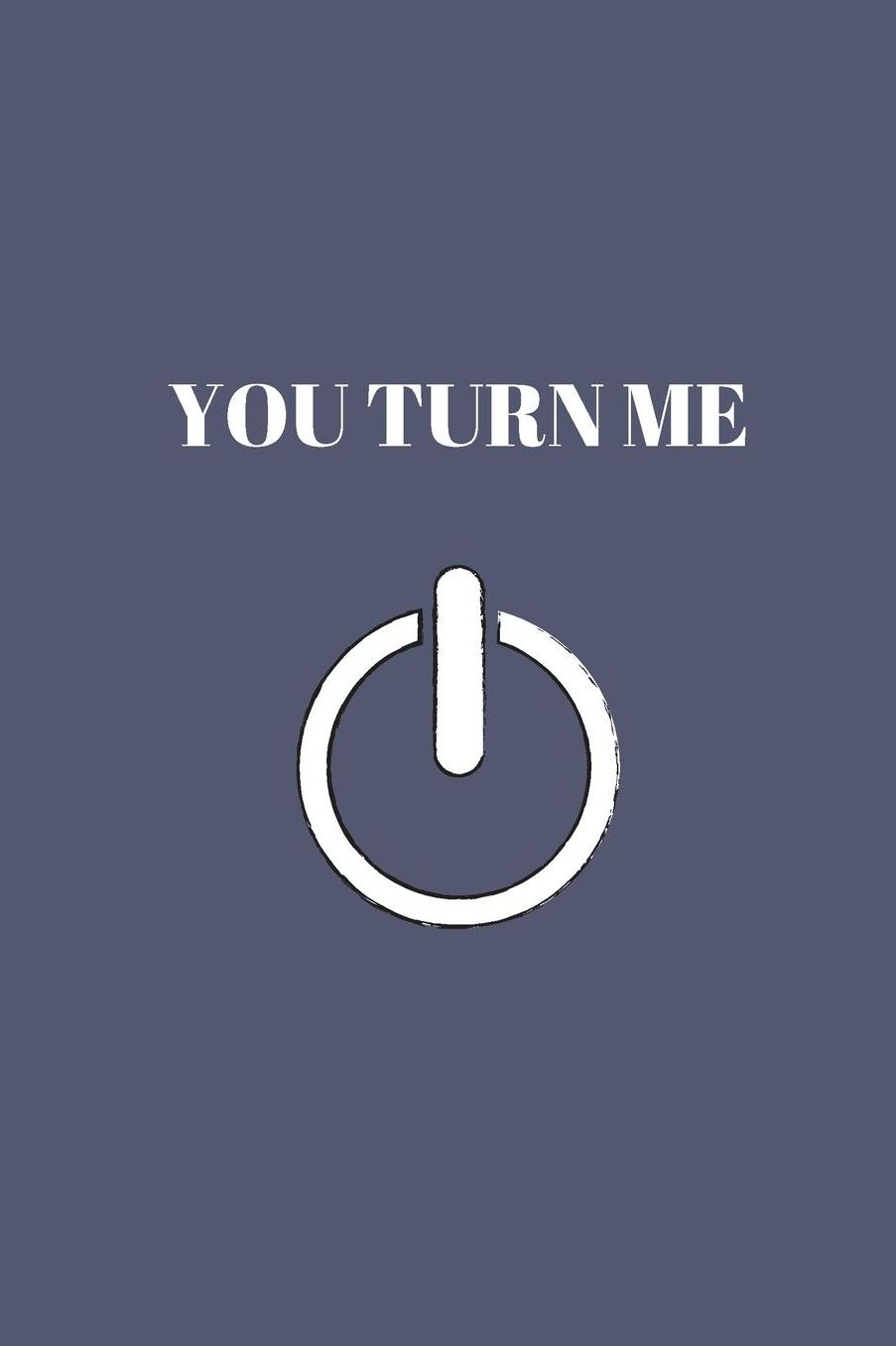 You Turn Me: On Journal, Sexy (6x9) Journal To Tell Your Partner How You Feel With This Great Front Cover On a Lined Notebook. Glossy Finish. Makes The Perfect Gift
