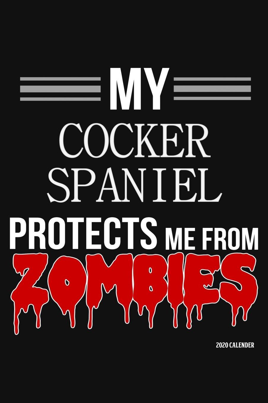 My Cocker Spaniel Protects Me From Zombies 2020 Calender: Cocker Spaniel 2020 Calender