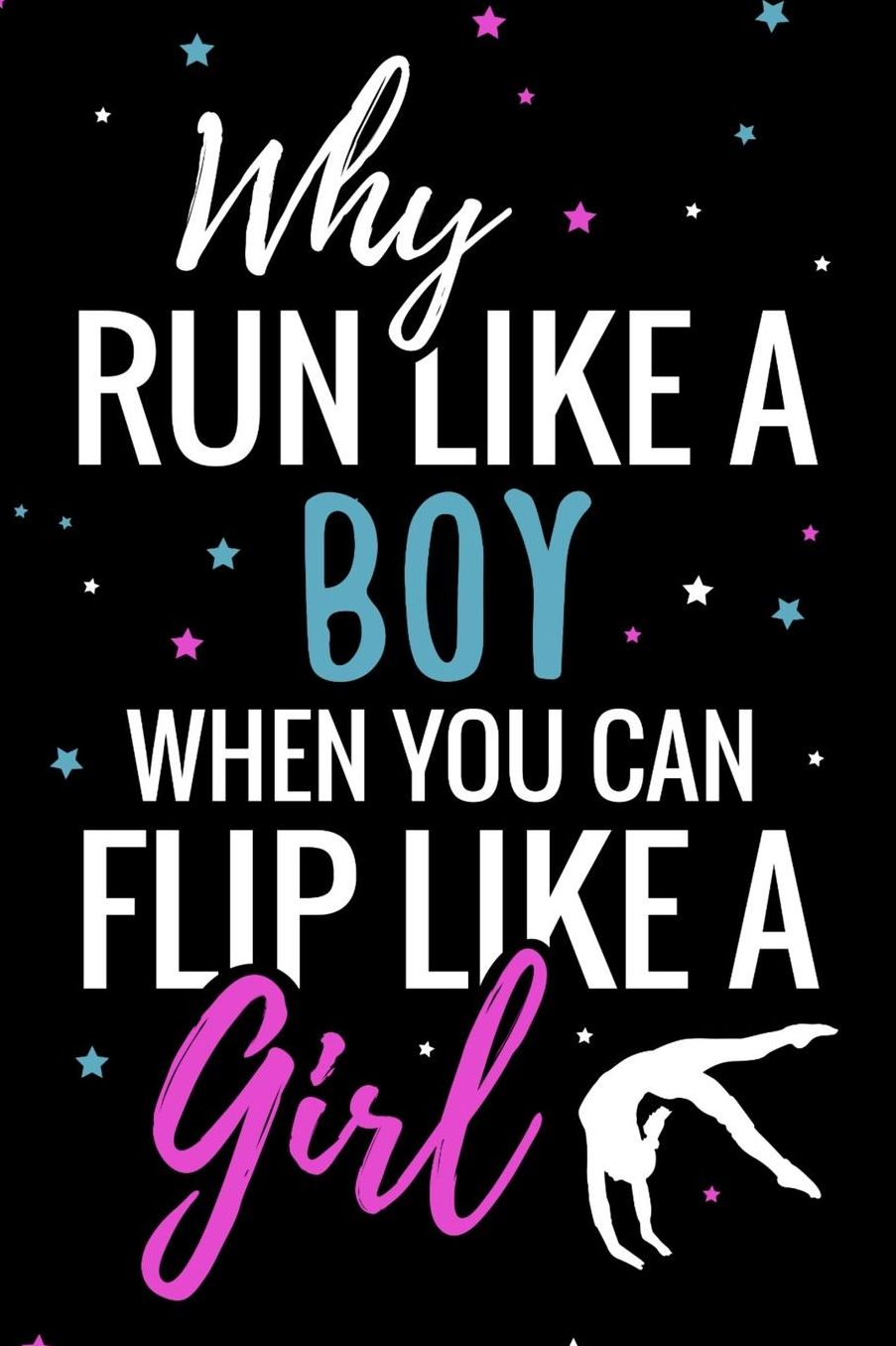 Why Run like a Boy when you can Flip like a Girl: Gymnastics Journal For Girls 120 Lined Pages Notebook (6x9) Cute Inspirational Gift for Girls & Gymnasts