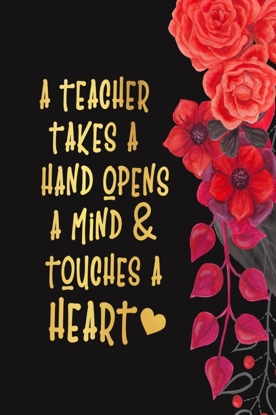 A Teacher Takes A Hand, Opens A Mind & Touches A Heart: Teacher Appreciation Gift Notebook 6 X 9 100 pages