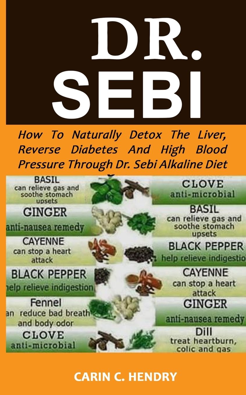 DR. SEBI: How to Naturally Detox the Liver, Reverse Diabetes and High Blood Pressure Through Dr. Sebi Alkaline Diet