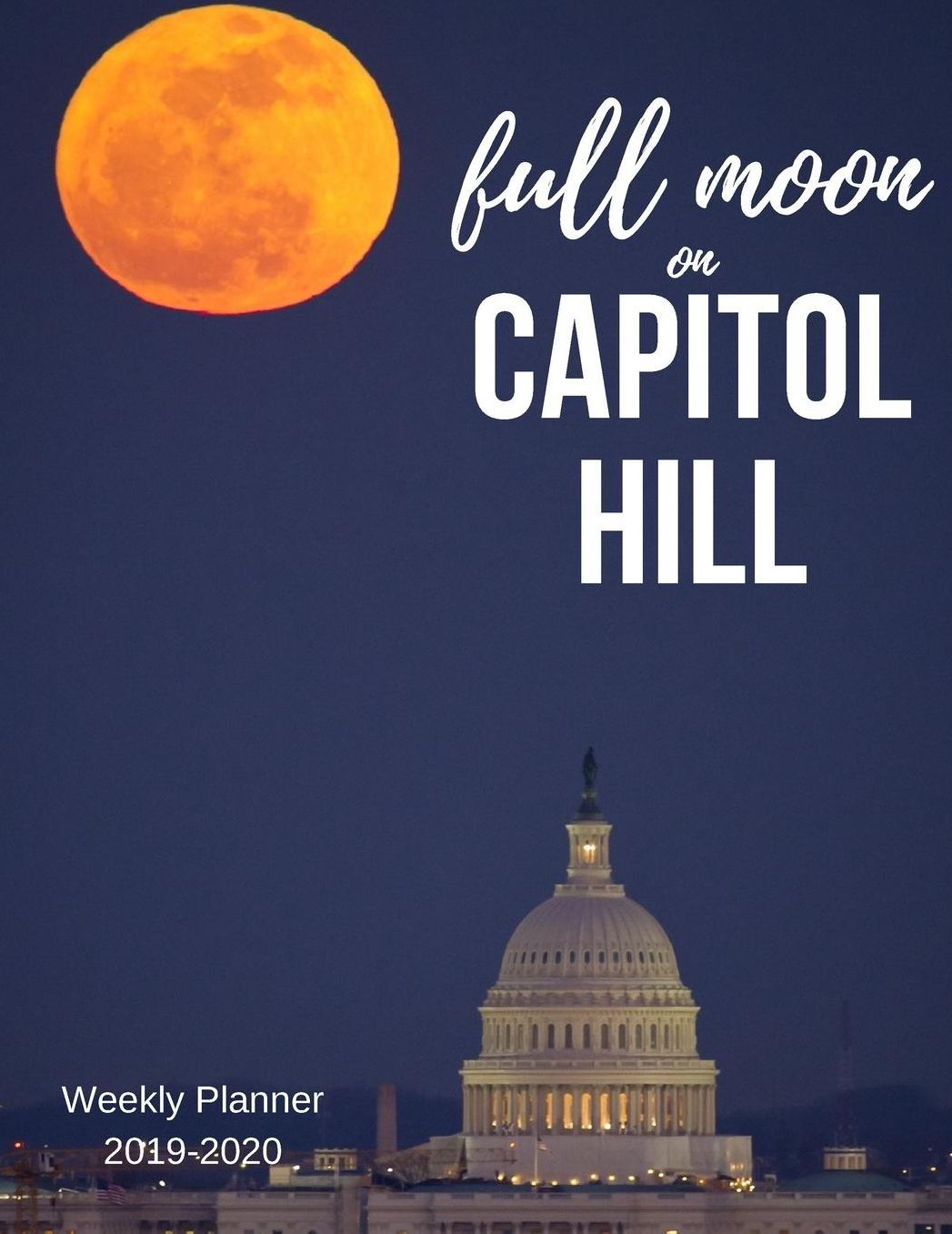 Full Moon On Capitol Hill Weekly Planner 2019-2020: 8.5X11 120 Pages Dated Calendar With To-Do List, Academic Year 2019-2020, Organizer, 2020 Year At A Glance and Vertical Detailed Pages