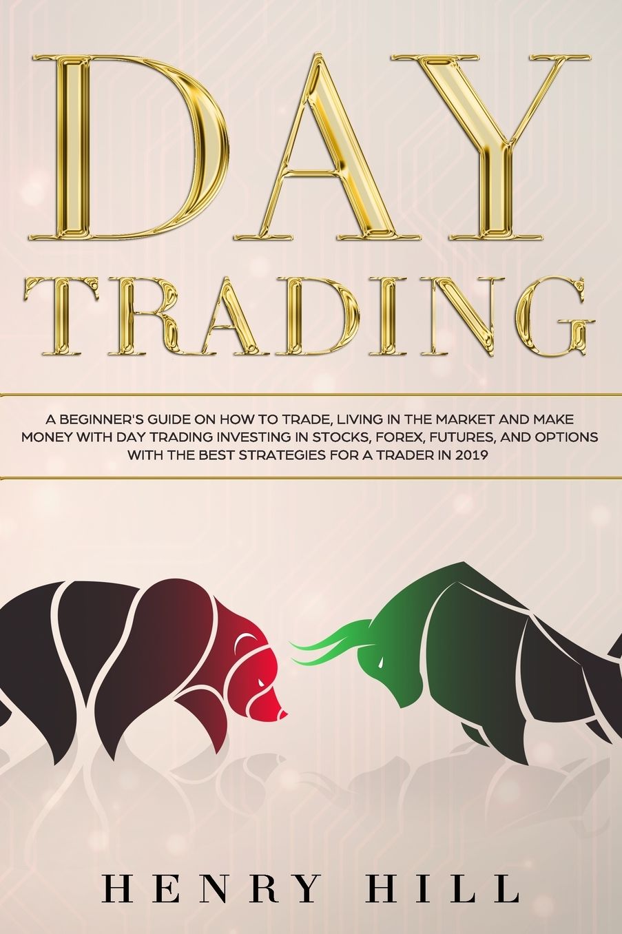 Day Trading: A Beginner's Guide on How to Trade, Living in the Market and Make Money with Day Trading Investing in Stocks, Forex, and Options with the Best Futures and Strategies for a Trader in 2019