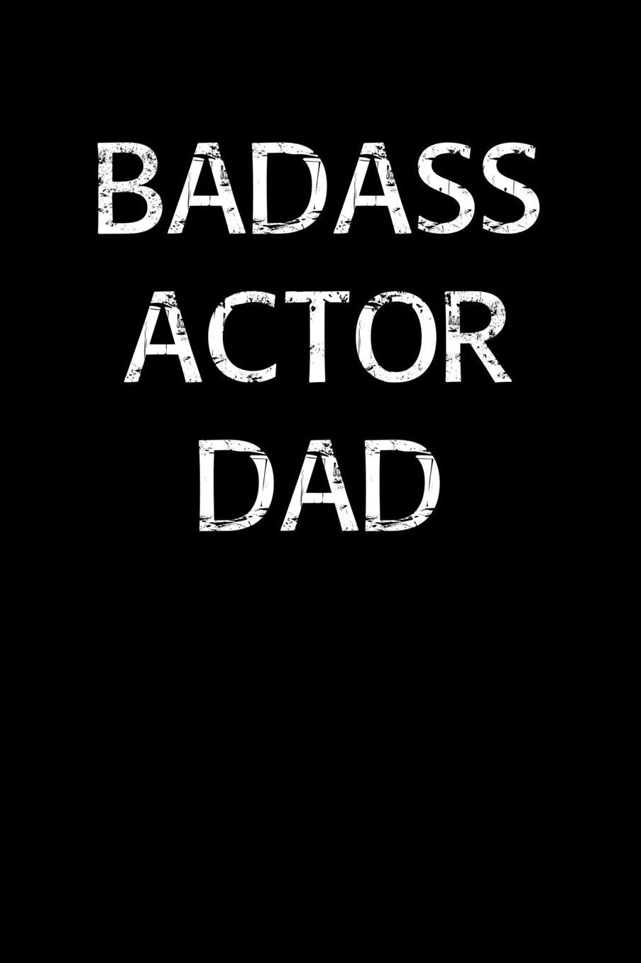 Badass Actor Dad: A soft cover blank lined journal to jot down ideas, memories, goals, and anything else that comes to mind.