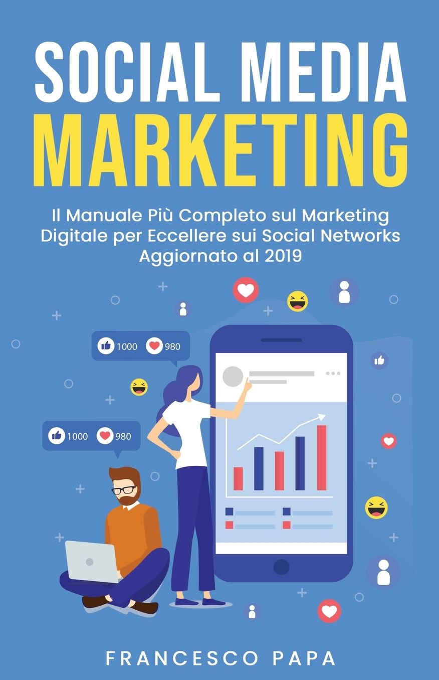 Social Media Marketing: Il Manuale Più Completo sul Marketing Digitale per Eccellere sui Social Networks Aggiornato al 2019