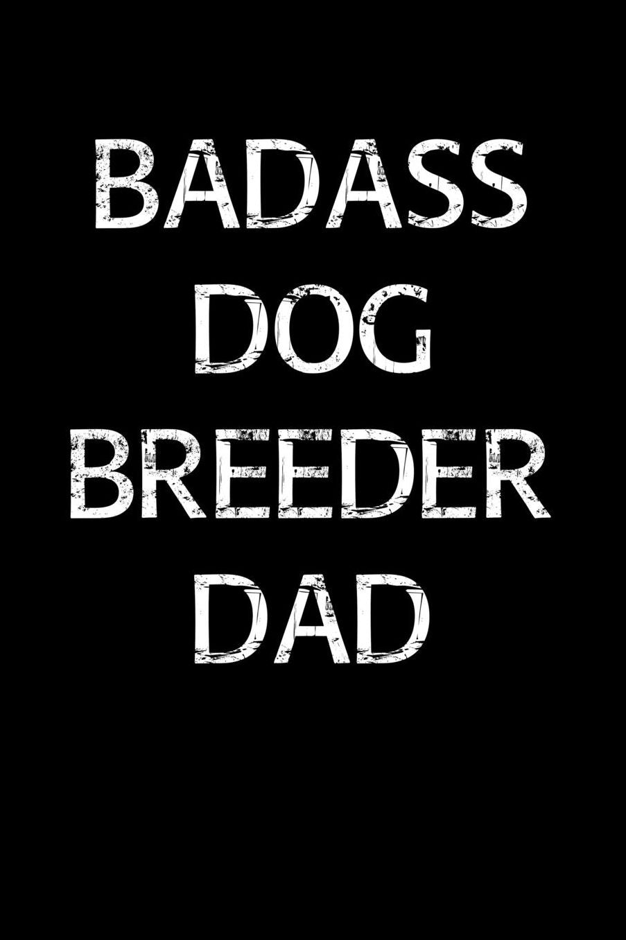 Badass Dog Breeder Dad: A soft cover blank lined journal to jot down ideas, memories, goals, and anything else that comes to mind.