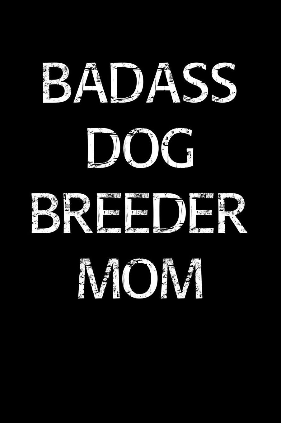 Badass Dog Breeder Mom: A soft cover blank lined journal to jot down ideas, memories, goals, and anything else that comes to mind.