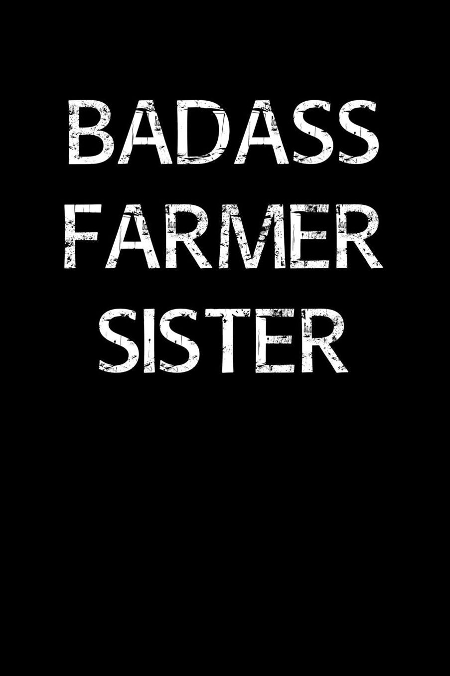 Badass Farmer Sister: A soft cover blank lined journal to jot down ideas, memories, goals, and anything else that comes to mind.