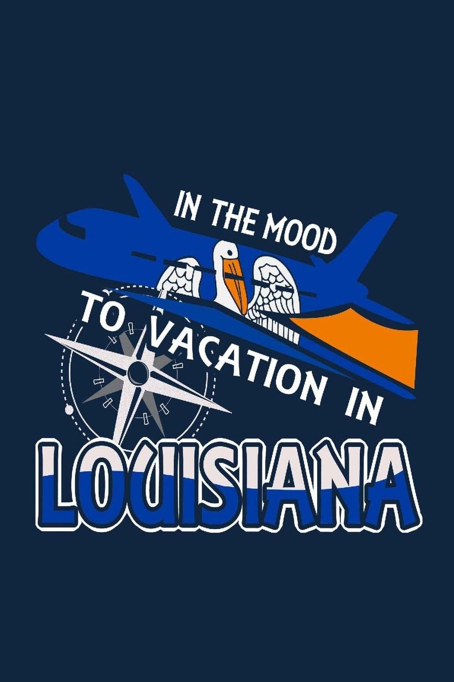 In The Mood To Vacation In Louisiana: Travel Journal Notebook To Record Important Information And Journal Your Memories
