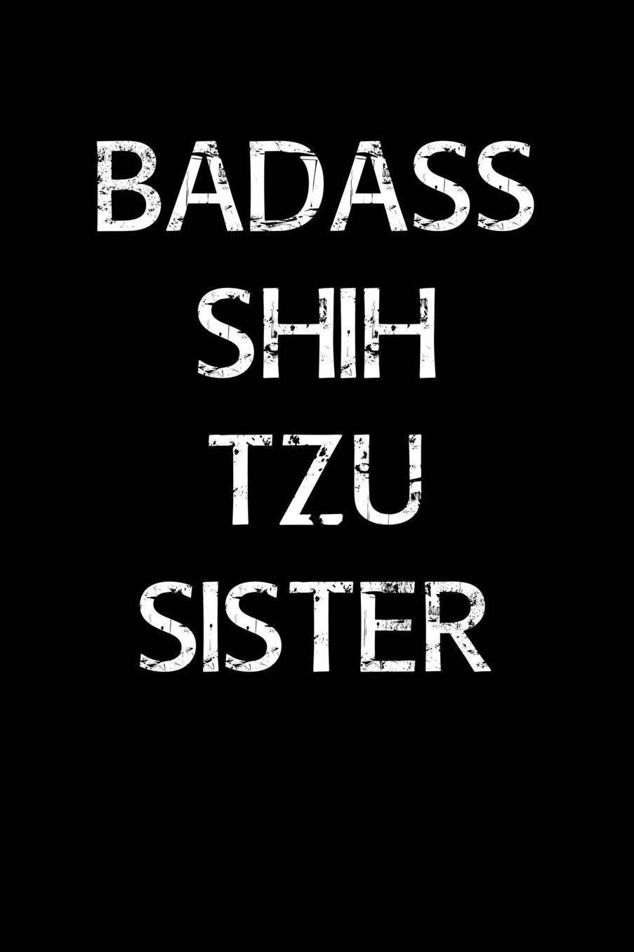 Badass Shih Tzu Sister: A soft cover blank lined journal to jot down ideas, memories, goals, and anything else that comes to mind.