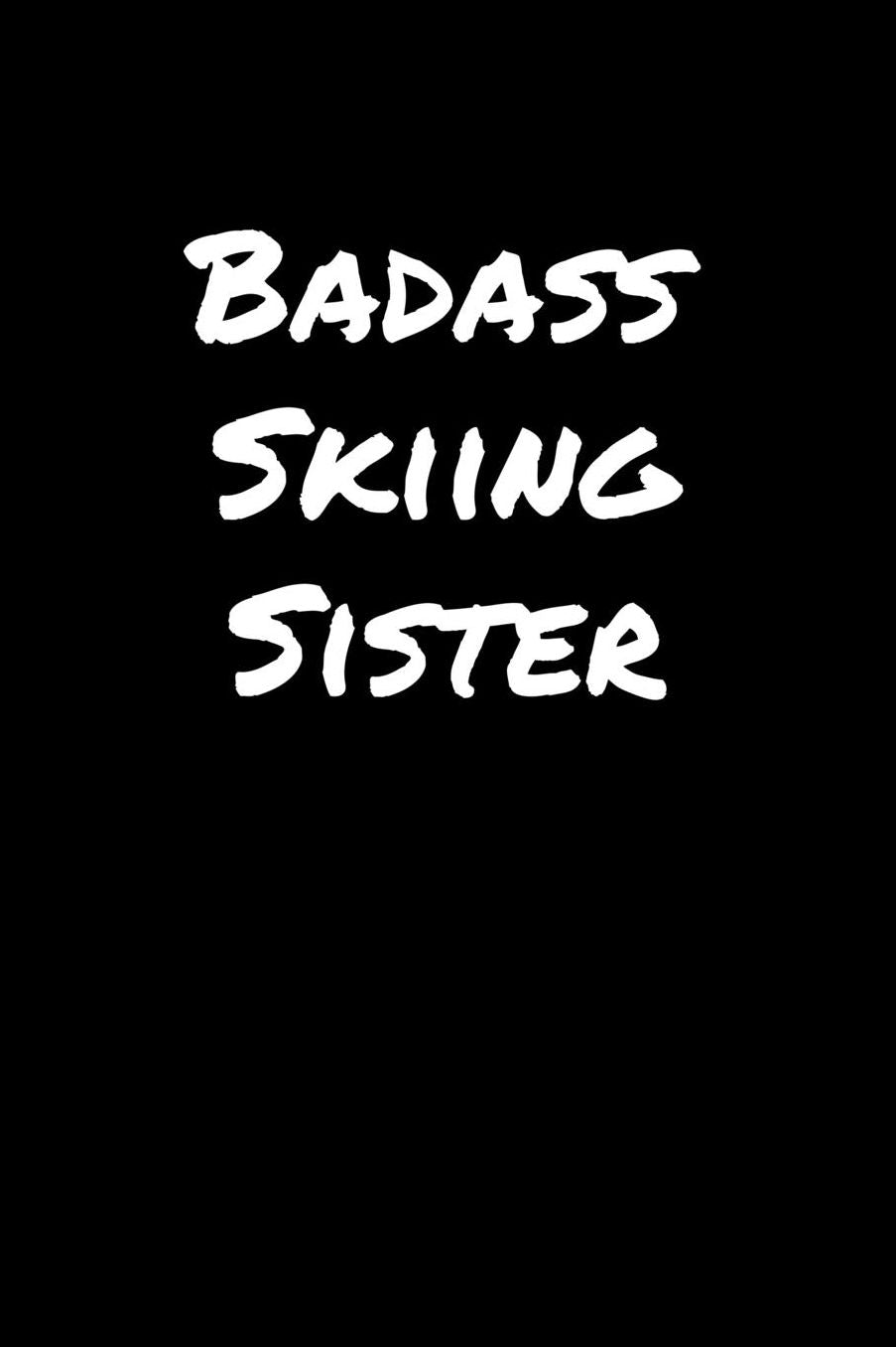 Badass Skiing Sister: A soft cover blank lined journal to jot down ideas, memories, goals, and anything else that comes to mind.