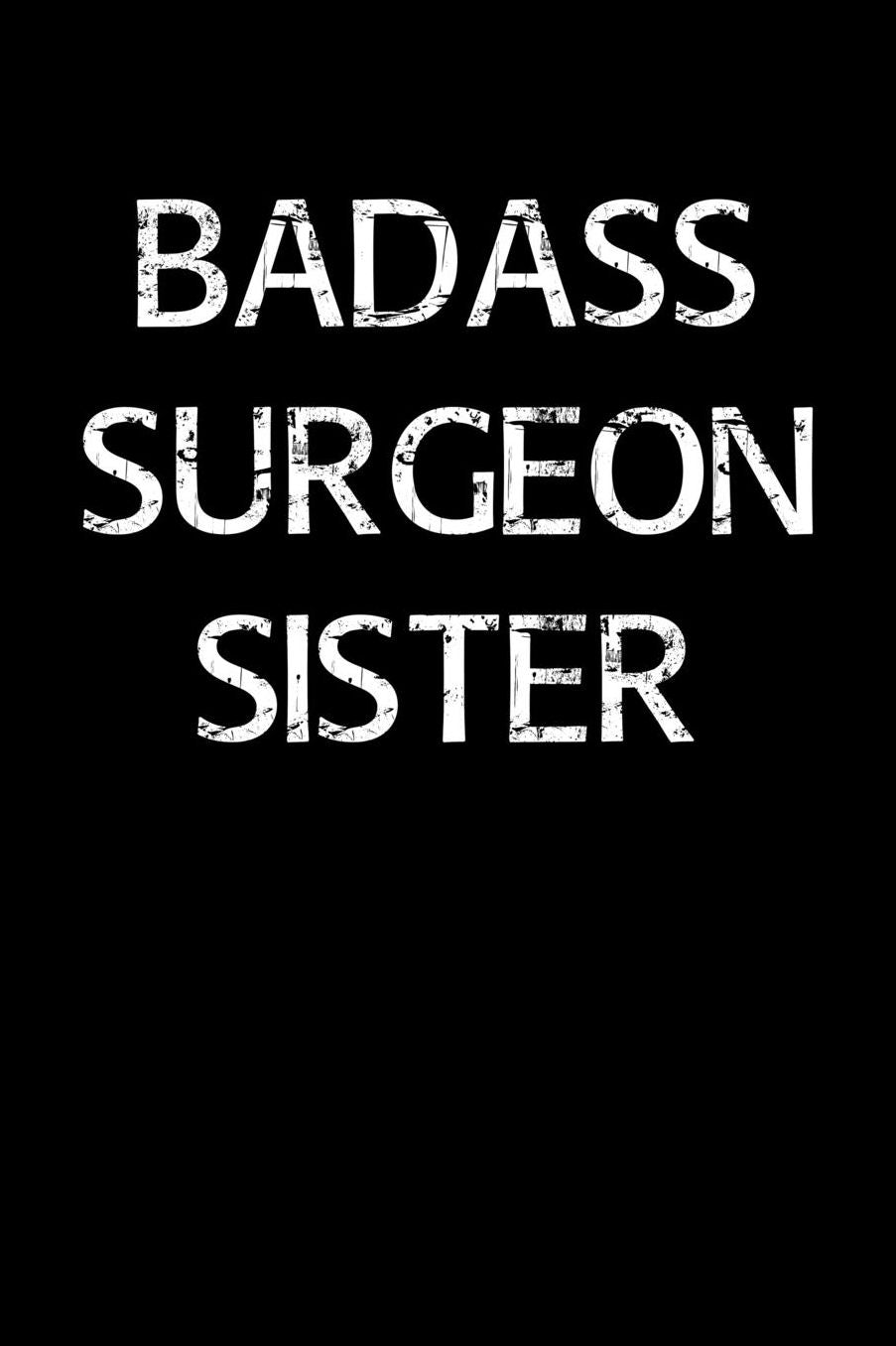 Badass Surgeon Sister: A soft cover blank lined journal to jot down ideas, memories, goals, and anything else that comes to mind.