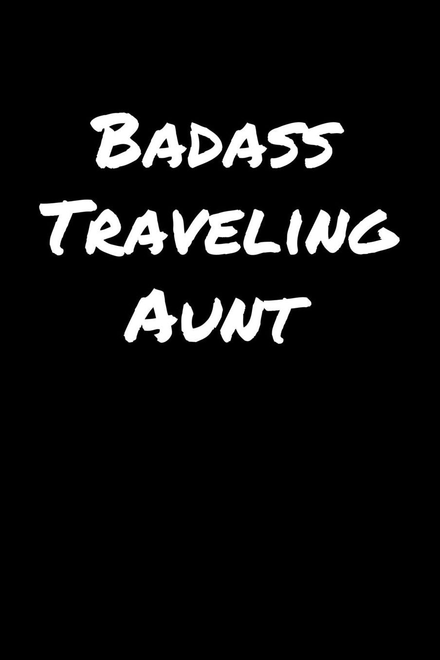 Badass Traveling Aunt: A soft cover blank lined journal to jot down ideas, memories, goals, and anything else that comes to mind.