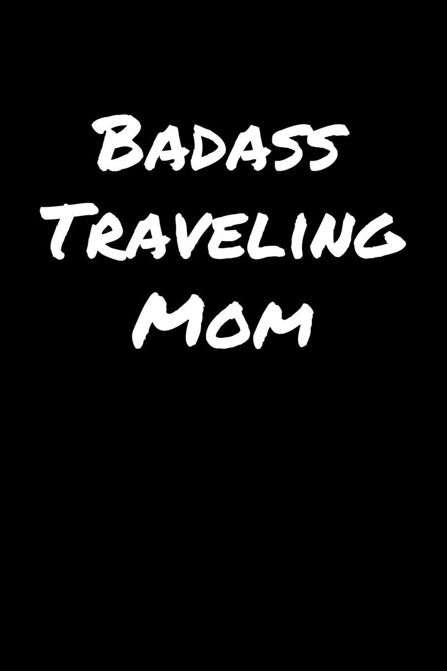 Badass Traveling Mom: A soft cover blank lined journal to jot down ideas, memories, goals, and anything else that comes to mind.