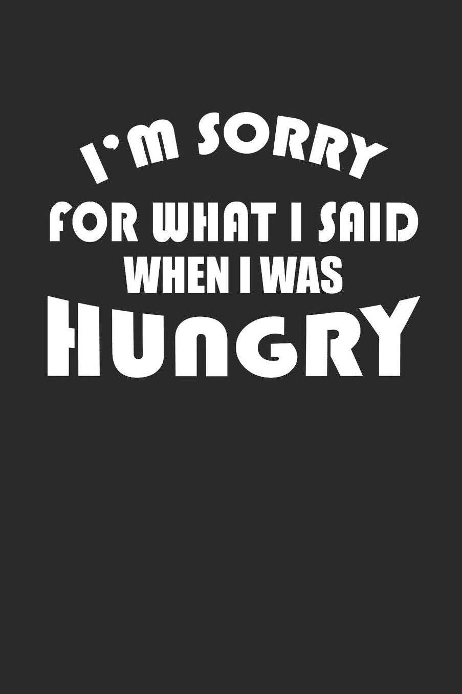I'm Sorry for What I Said When I Was Hungry: lustiges NOTIZBUCH witziges Notebook Fun Journal kariert 6x9