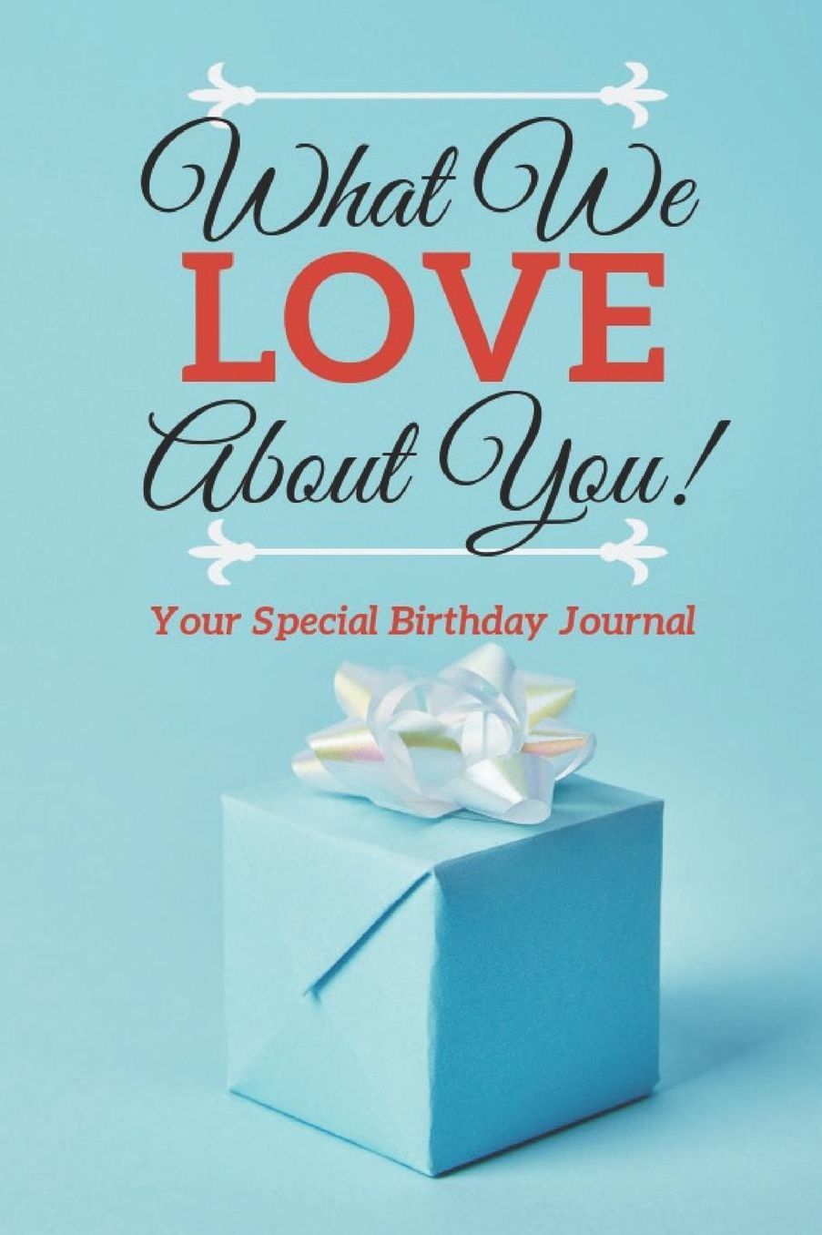 What We Love About You: Your Special Birthday Journal - Create a Personalized Gift for Family Member or Friend
