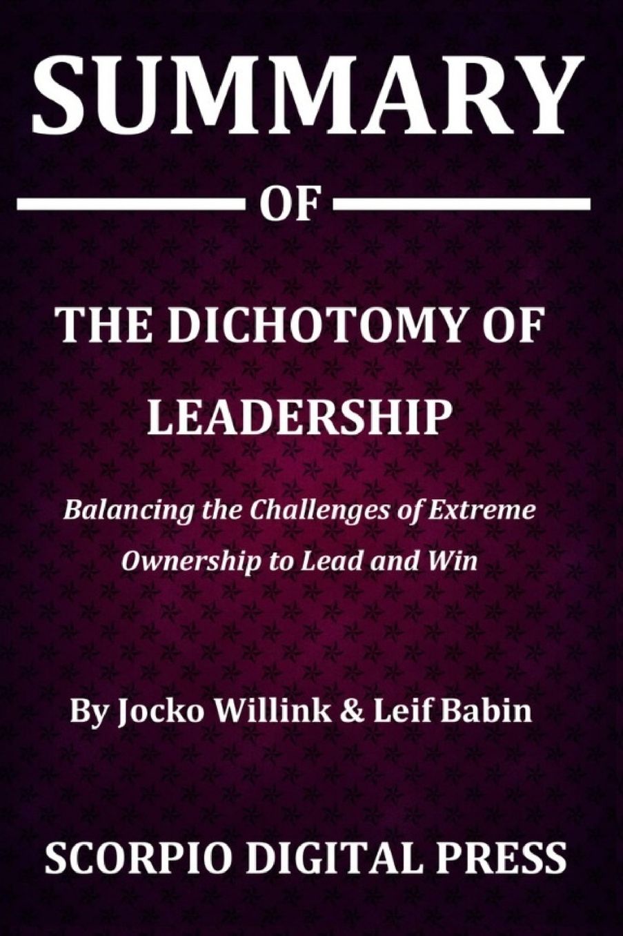 Summary Of The Dichotomy of Leadership: Balancing the Challenges of Extreme Ownership to Lead and Win By Jocko Willink & Leif Babin