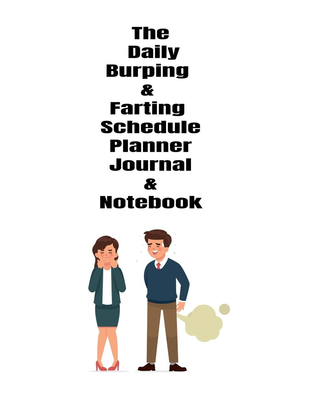 The Daily Burping & Farting Schedule Planner Journal & Notebook: The Perfect Gift Idea, Adult gag prank gifts, Novelty Joke Stocking Stuffer Ideas, 8.5x11College Ruled, White Paper, Glossy Cover