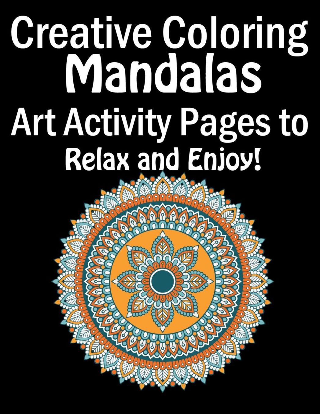 Creative Coloring Mandalas Art Activity Pages to Relax and Enjoy!: Adult coloring book gift for girl, boy, and adult