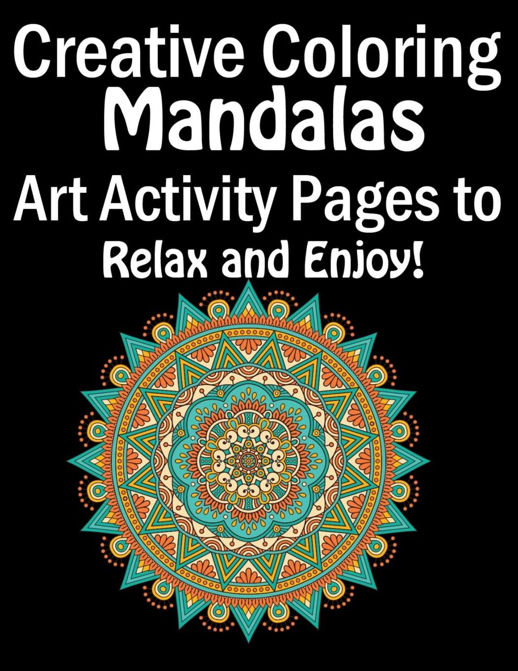 Creative Coloring Mandalas Art Activity Pages to Relax and Enjoy!: Adult coloring book gift for girl, boy, and adult