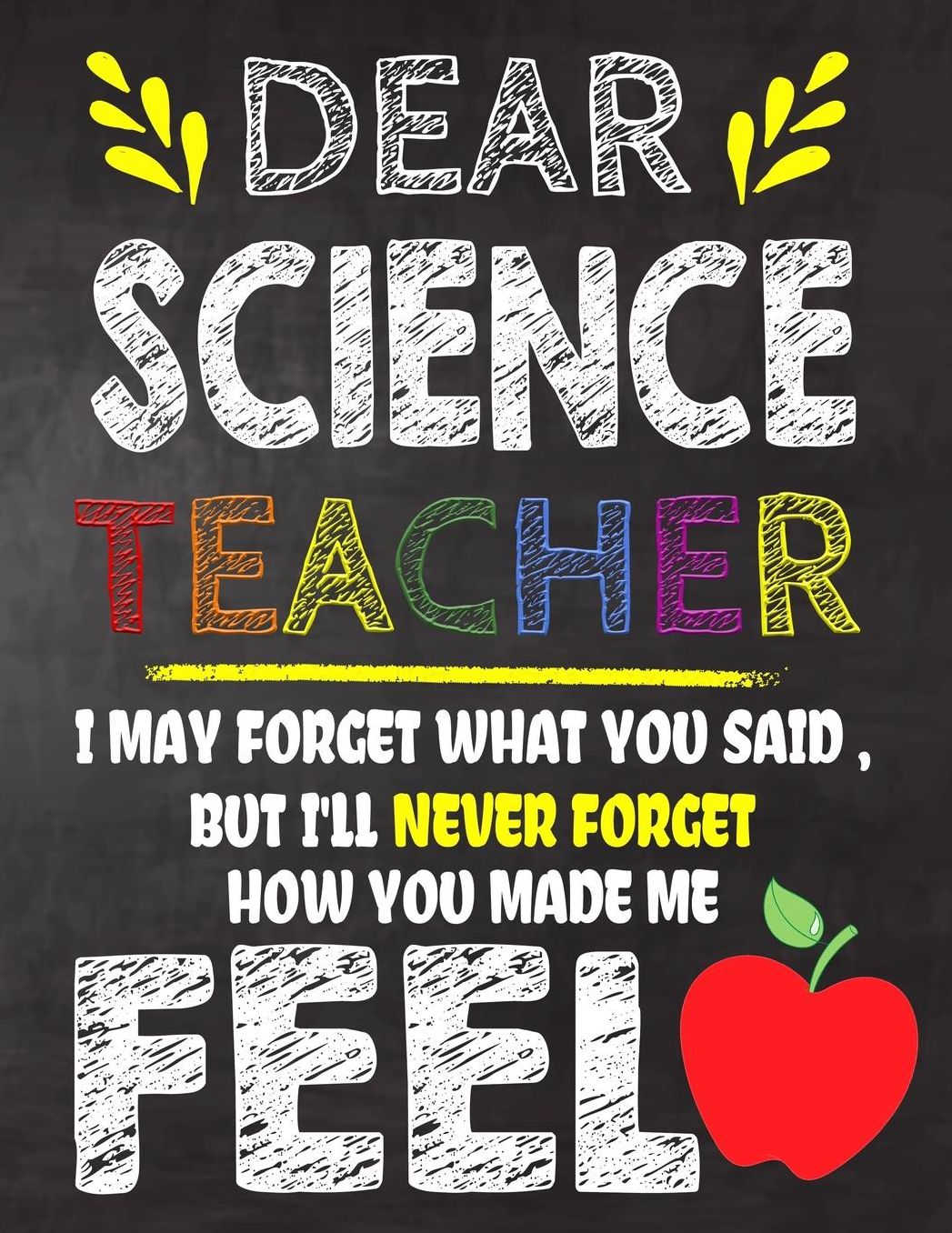 Dear Science Teacher I May Forget What You Said, But I'll Never Forget How You Made Me Feel: Teacher Appreciation Gift, gift from student to teacher, you can make it retirement or birthday or christmas gift, journal or notebook Year end, teacher day
