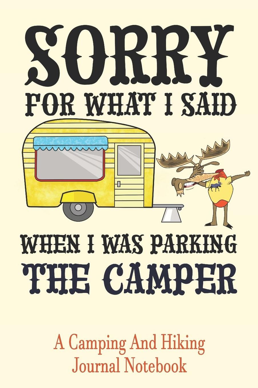 Sorry For What I Said When I Was Parking The Camper: A Camping and Hiking Journal Notebook Open Format Suitable For Camp Logging, Hike Journaling, Field Notes. 114 pages 6 by 9 Convenient Size
