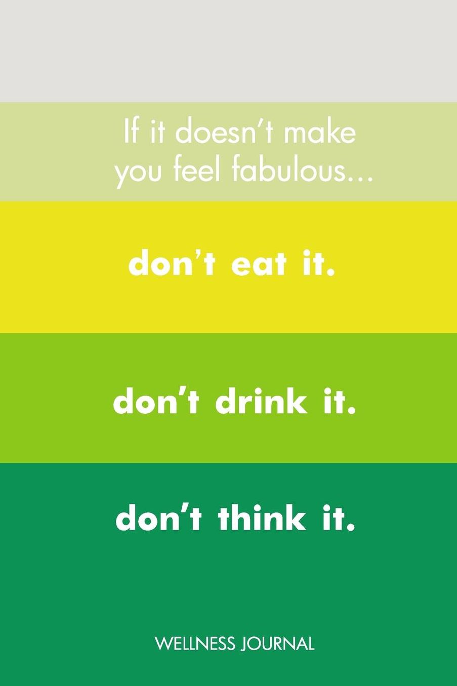If It Doesn't Make You Feel Fabulous, Don't Eat It, Don't Drink It, Don't Think It Wellness Journal: Wellness Planner, Self Care Planner, Mood Tracker, Fitness Planner, Daily