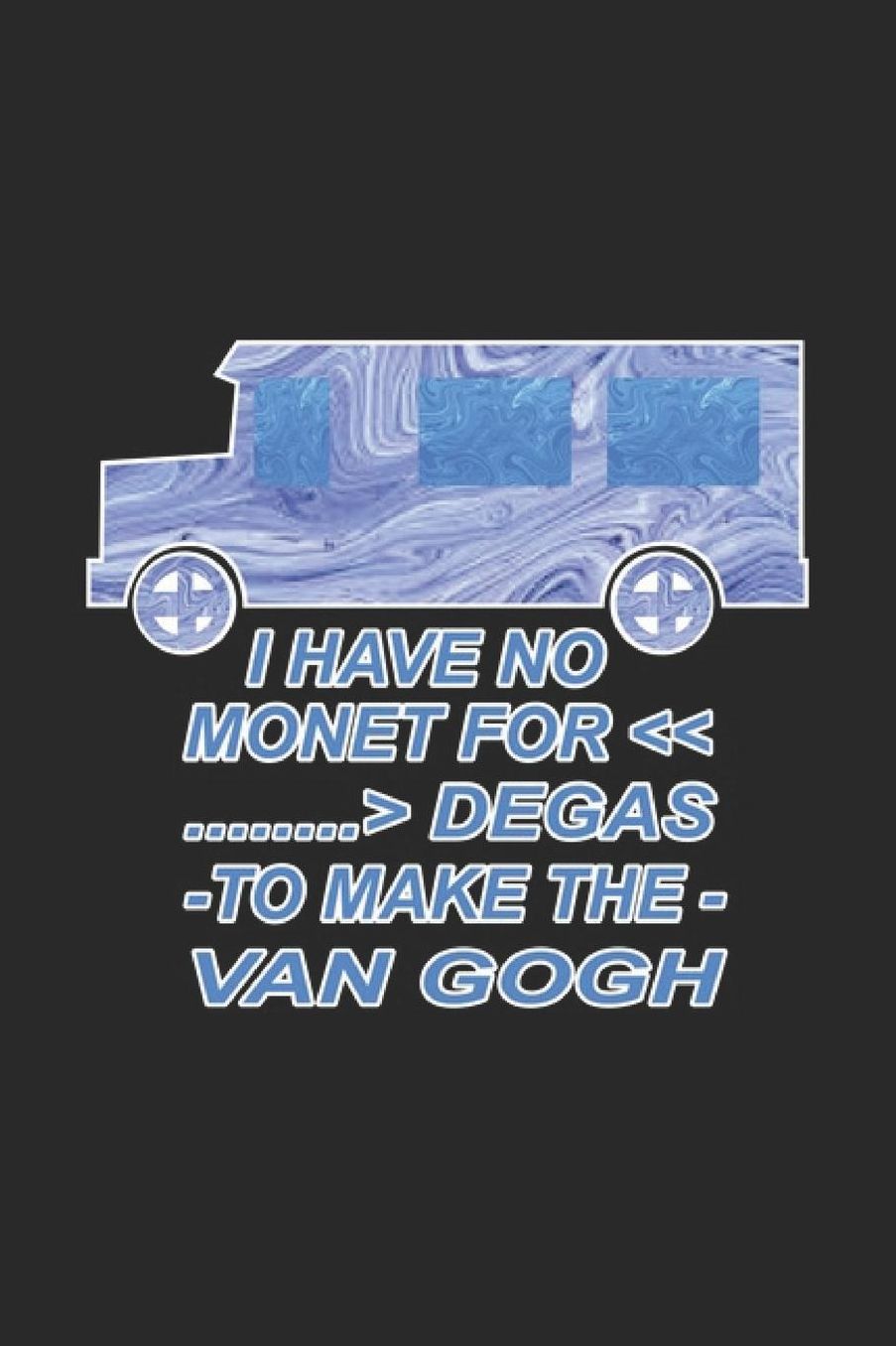 I Have No Monet For Degas To Make The Van Gogh: Street Art Notebook Artist Painter Journal for Art, Coloring, design ideas, Colleagues, Co-Workers, sketches ideas and To-Do lists, Blank notebook, 120 pages