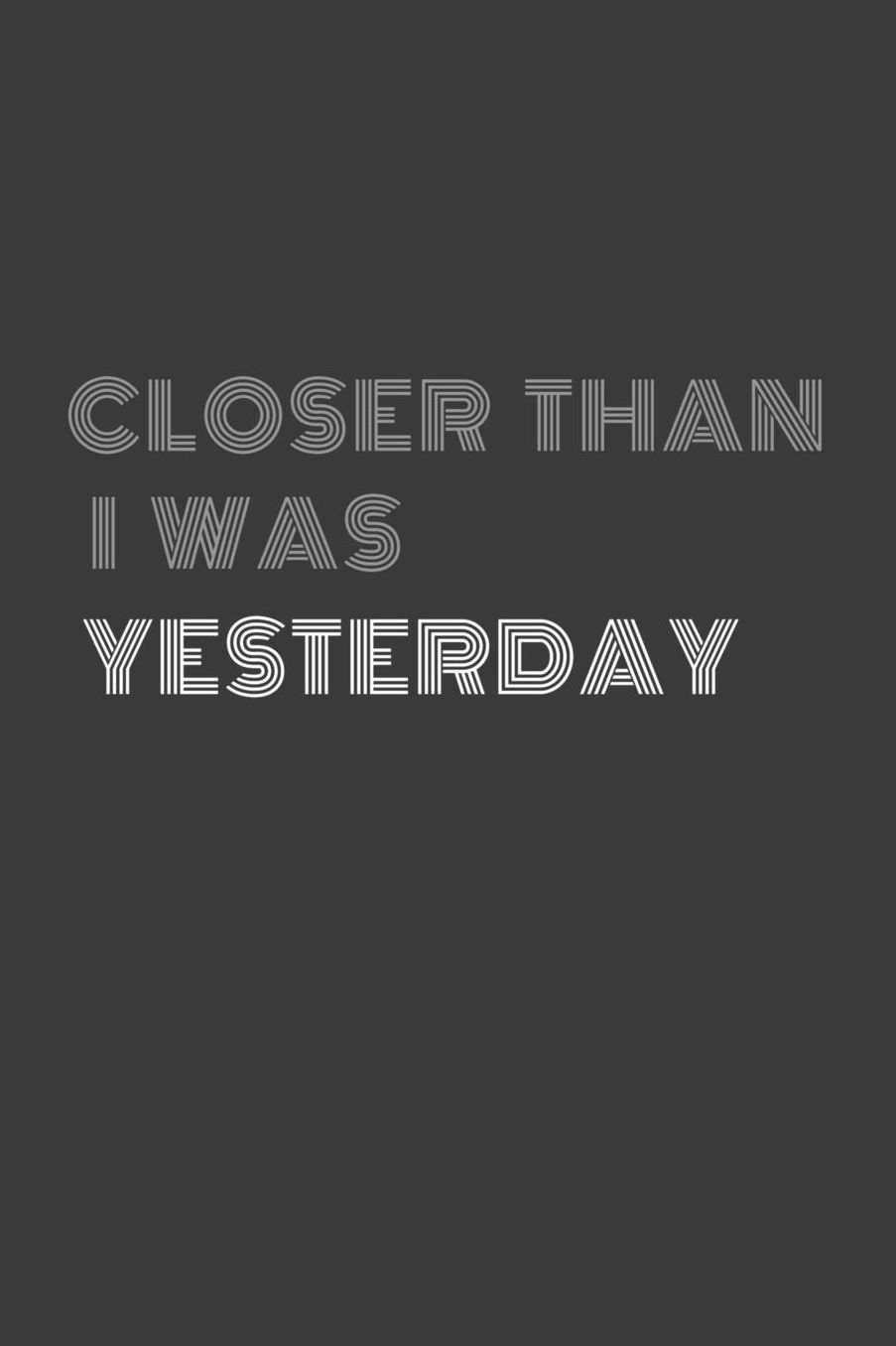 Closer Than I Was Yesterday: Closer than I was yesterday Journal/Notebook