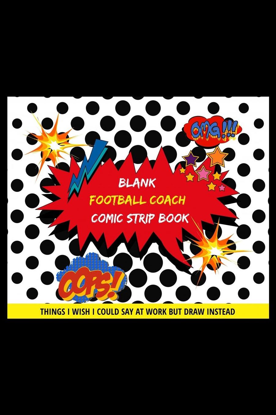 Blank Football Coach Comic Strip Book: Things I Wish I Could Say At Work But Draw Instead Oops! Omg!
