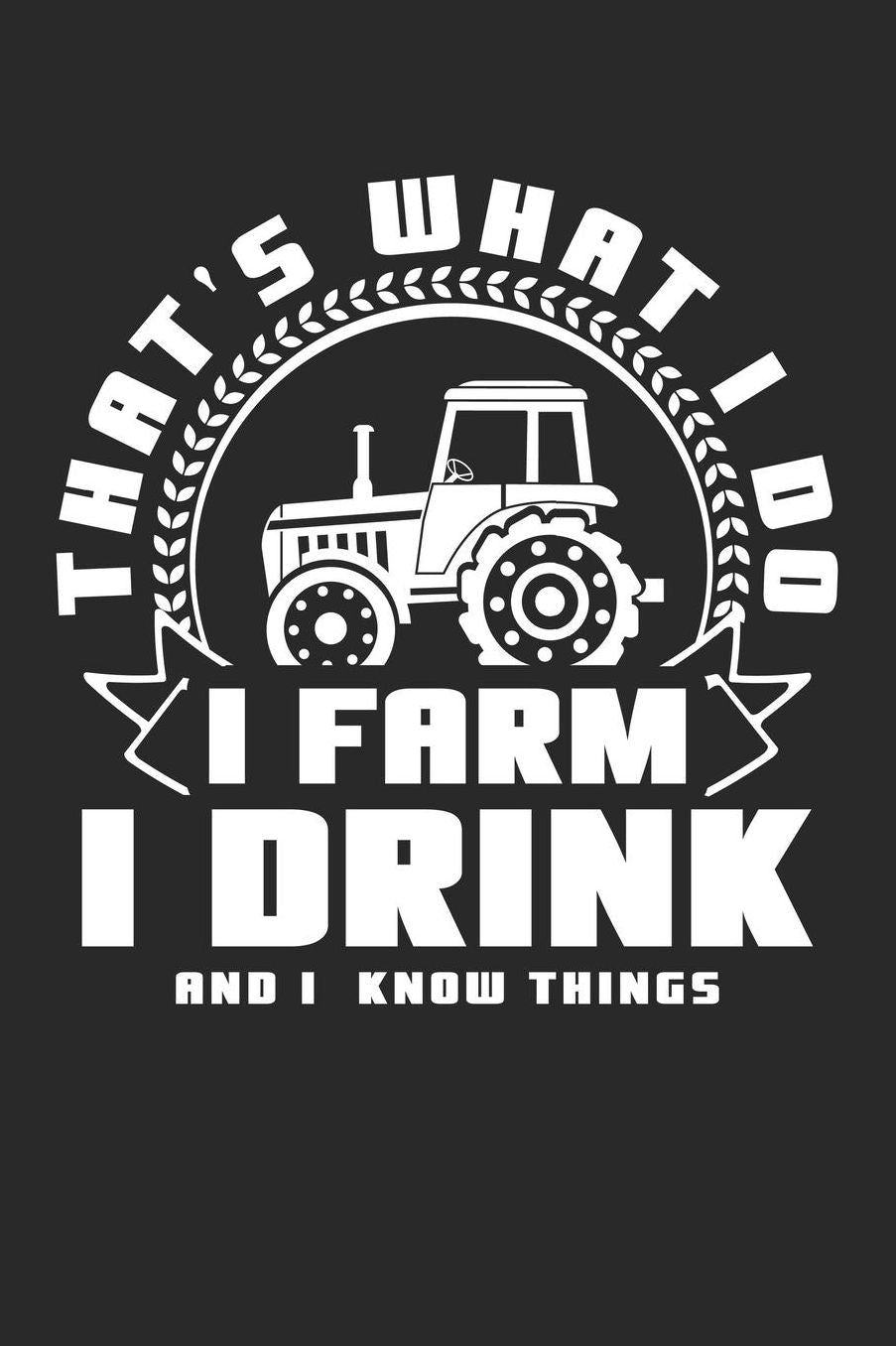 Thats What I Do I Farm I Drink And I Know Things: A5 Punkteraster - Notebook - Notizbuch - Taschenbuch - Journal - Tagebuch - Ein lustiges Geschenk fï¿½r Freunde oder die Familie und die besten Bauern und Landwirte der Welt