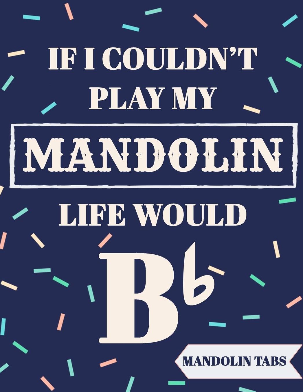 If I Couldn't Play My Mandolin Life Would Bb: Mandolin Tabs Notebook with Funny Quote Beautiful Mandolin Tablature Songbook to Write Down Your own Mandolin Music! Blue Confetti Banjo Tablature Blank Sheet Music Learn How to Play Mandolin Songs