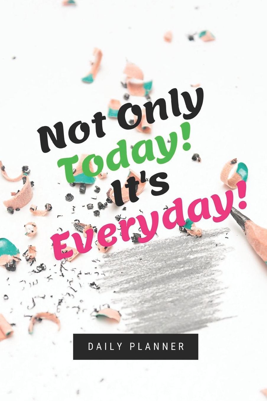 Not Only Today! It's Everyday!: Daily Planner, 365 pages of daily planner for each day 6" x 9" size with gloss cover